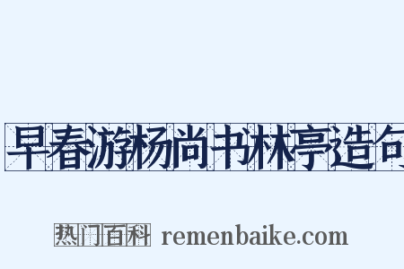 早春游杨尚书林亭造句是什么意思的图片